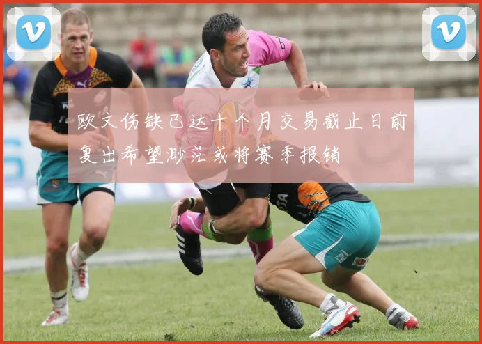 欧文伤缺已达十个月交易截止日前复出希望渺茫或将赛季报销