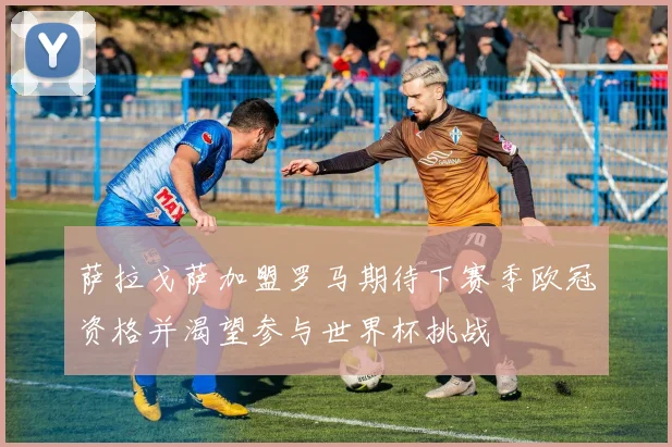 萨拉戈萨加盟罗马期待下赛季欧冠资格并渴望参与世界杯挑战
