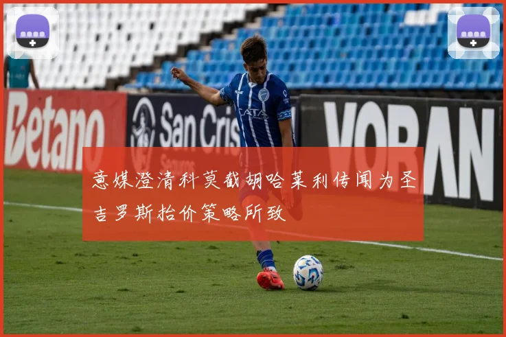 意媒澄清科莫截胡哈莱利传闻为圣吉罗斯抬价策略所致