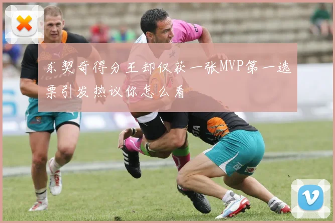 东契奇得分王却仅获一张MVP第一选票引发热议你怎么看