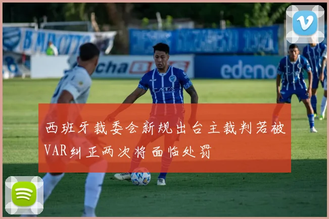 西班牙裁委会新规出台主裁判若被VAR纠正两次将面临处罚