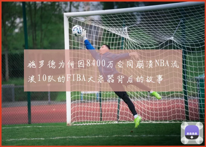 施罗德为何因8400万合同崩溃NBA流浪10队的FIBA大杀器背后的故事