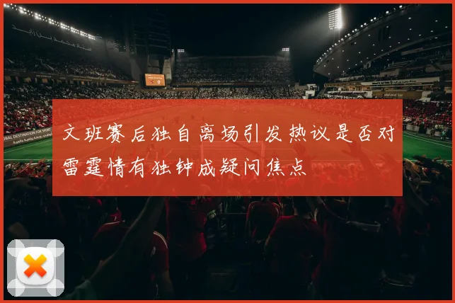 文班赛后独自离场引发热议是否对雷霆情有独钟成疑问焦点