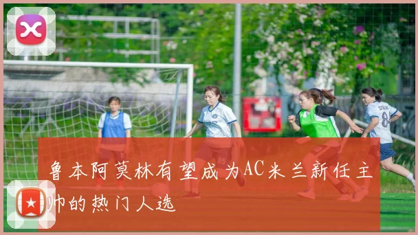 鲁本阿莫林有望成为AC米兰新任主帅的热门人选