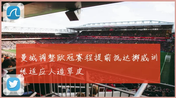 曼城调整欧冠赛程提前抵达挪威训练适应人造草皮
