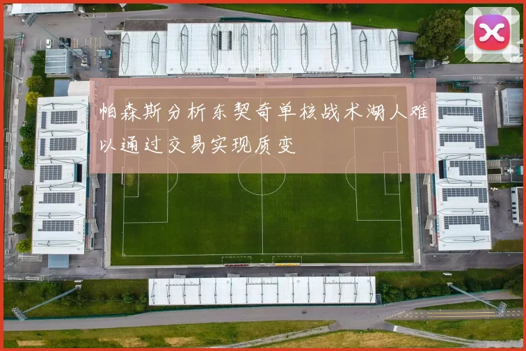 帕森斯分析东契奇单核战术湖人难以通过交易实现质变