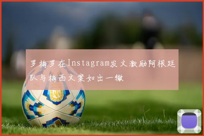 罗梅罗在Instagram发文激励阿根廷队与梅西文案如出一辙